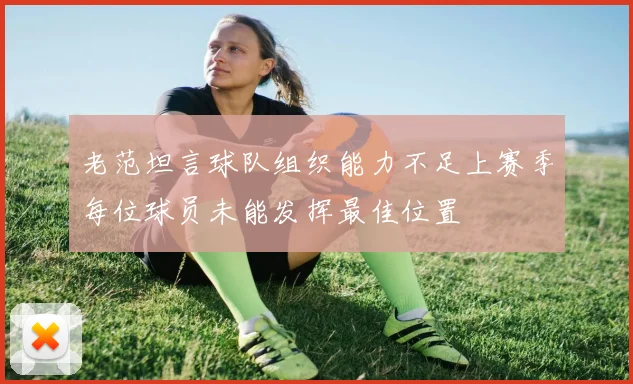 老范坦言球队组织能力不足上赛季每位球员未能发挥最佳位置
