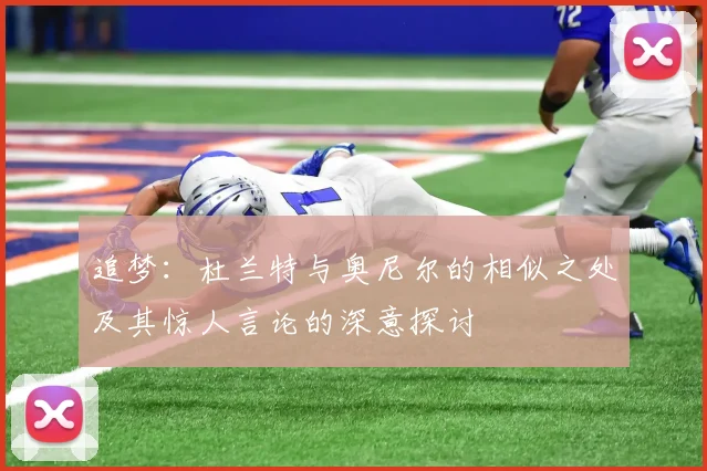追梦：杜兰特与奥尼尔的相似之处及其惊人言论的深意探讨