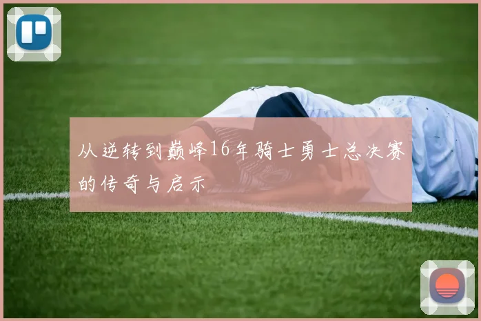 从逆转到巅峰16年骑士勇士总决赛的传奇与启示