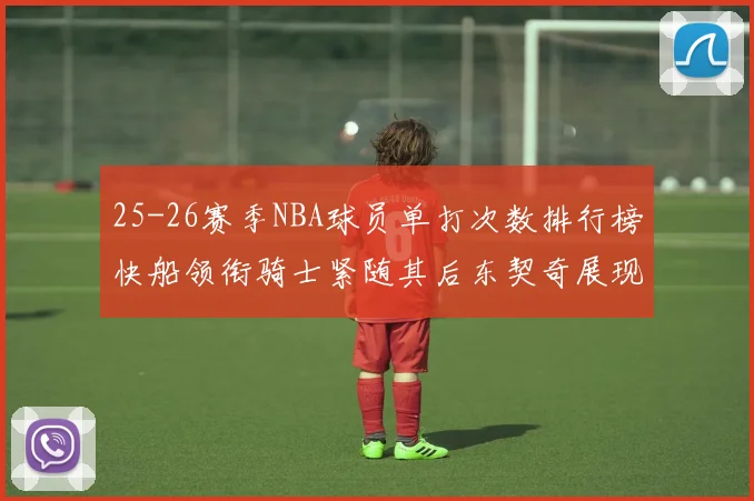 25-26赛季NBA球员单打次数排行榜快船领衔骑士紧随其后东契奇展现最高效率
