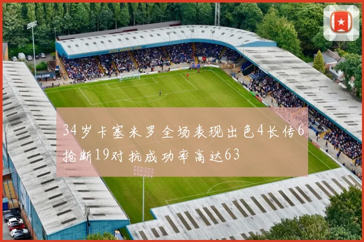 34岁卡塞米罗全场表现出色4长传6抢断19对抗成功率高达63