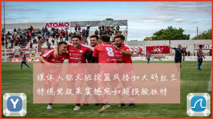 媒体人称文班投篮风格如大码杜兰特视觉效果震撼宛如超模般独特