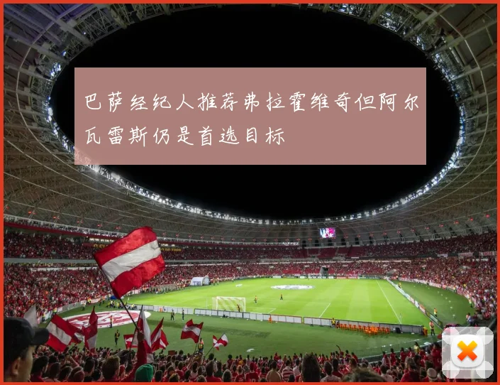 巴萨经纪人推荐弗拉霍维奇但阿尔瓦雷斯仍是首选目标